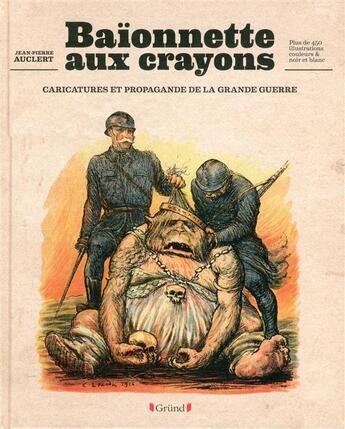 Couverture du livre « Baionnettes aux crayons ; caricatures et propagande de la grande guerre » de Jean-Pierre Auclert aux éditions Grund