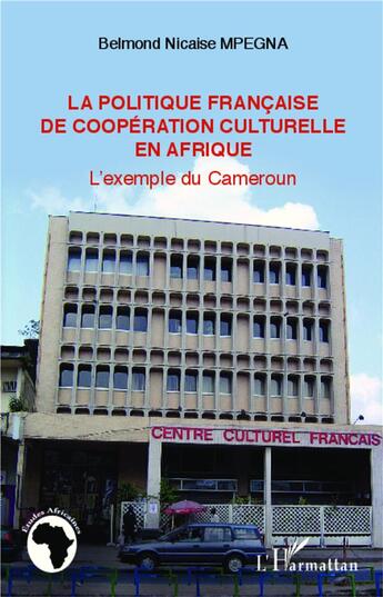 Couverture du livre « La politique francaise de coopération culturelle en Afrique ; l'exemple du Cameroun » de Belmond Nicaise Mpegna aux éditions L'harmattan