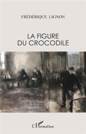 Couverture du livre « La figure du crocodile ; récits, scènes de vie et mythologie » de Frederique Lignon aux éditions L'harmattan