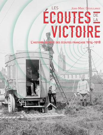 Couverture du livre « Les écoutes de la victoire ; l'histoire secrete des écoutes française 1914-1918 » de Jean-Marc Degoulange aux éditions Editions Pierre De Taillac