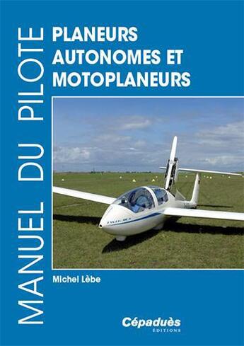 Couverture du livre « Manuel du pilote ; planeurs autonomes et motoplaneurs » de Michel Lebe aux éditions Cepadues