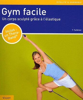 Couverture du livre « Gym facile ; un corps sculpté grâce à l'élastique » de Thorsten Tschirner aux éditions Vigot