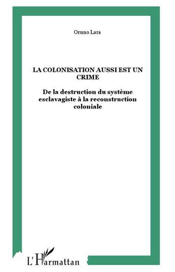 Couverture du livre « La colonisation aussi est un crime ; de la destruction du système esclavagiste à la reconstruction coloniale » de Oruno Denis Lara aux éditions L'harmattan