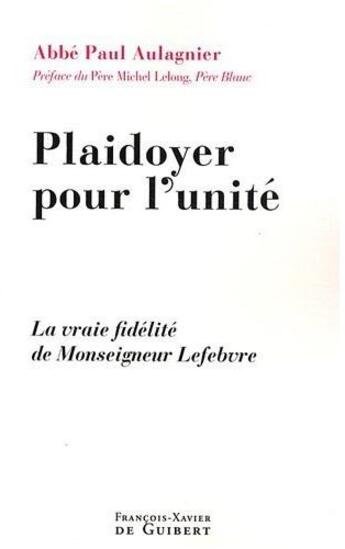 Couverture du livre « Plaidoyer pour l'unité ; une vraie fidélité de Monsieur Lefebvre » de Paul Aulagnier aux éditions Francois-xavier De Guibert