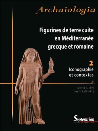 Couverture du livre « Figurines de terre cuite en Méditerranée grecque et romaine Tome 2 : Iconographie et contextes » de Arthur Muller et Ergun Lafli et Collectif aux éditions Pu Du Septentrion