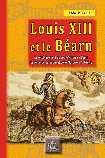 Couverture du livre « Louis XIII et le Béarn ; le rétablissement du catholicisme en Béarn ; la réunion du Béarn et de la Navarre à la France » de Pierre-Edouard Puyol aux éditions Editions Des Regionalismes