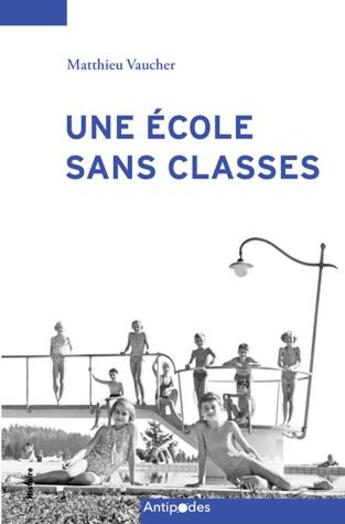 Couverture du livre « Une école sans classes : l'éducation scolaire en plein air à Lausanne (1907-2014) » de Matthieu Vaucher aux éditions Antipodes Suisse