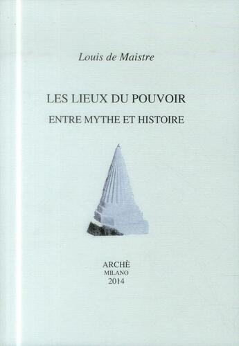 Couverture du livre « Les lieux du pouvoir entre mythe et histoire » de De Maistre Louis aux éditions Arche Edizioni