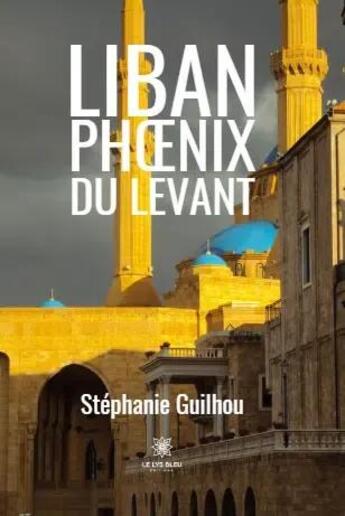 Couverture du livre « Liban - phoenix du levant » de Stephanie Guilhou aux éditions Le Lys Bleu