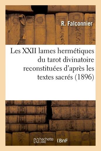 Couverture du livre « Les xxii lames hermetiques du tarot divinatoire reconstituees d'apres les textes sacres (1896) » de Falconnier R. aux éditions Hachette Bnf