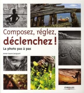 Couverture du livre « Composez, réglez, déclenchez ; la photo pas à pas » de Anne-Laure Jacquart aux éditions Eyrolles