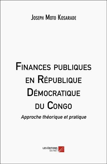 Couverture du livre « Finances publiques en République Démocratique du Congo : Approche théorique et pratique » de Joseph Moto Kosarade aux éditions Editions Du Net