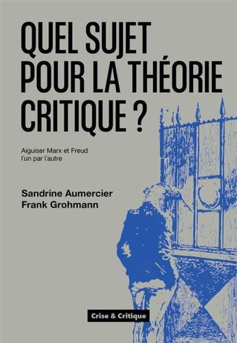 Couverture du livre « Quel sujet pour la théorie critique ? Aiguiser Marx et Freud l'un par l'autre » de Sandrine Aumercier et Frank Grohmann aux éditions Crise Et Critique