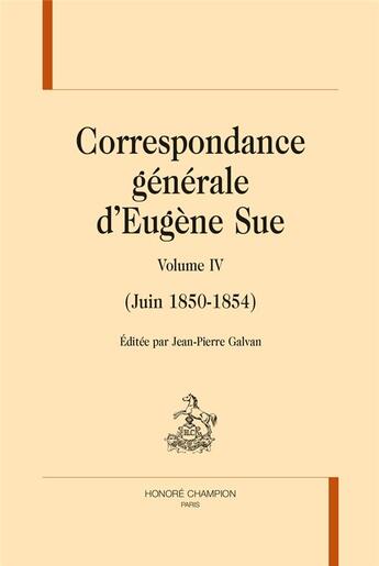 Couverture du livre « Correspondance générale t.4 ; juin 1850-1854 » de Eugene Sue aux éditions Honore Champion