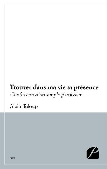 Couverture du livre « Trouver dans ma vie ta presence - confession d'un simple paroissien » de Alain Tuloup aux éditions Editions Du Panthéon