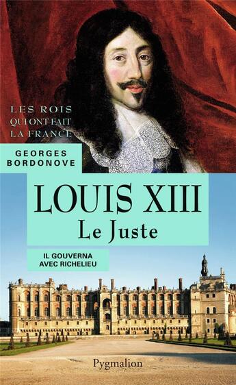 Couverture du livre « Louis XIII le juste ; il gouverna avec Richelieu » de Georges Bordonove aux éditions Pygmalion