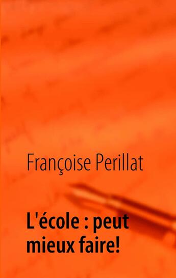 Couverture du livre « L'école : peut mieux faire ! témoignage » de Francoise Perillat aux éditions Books On Demand