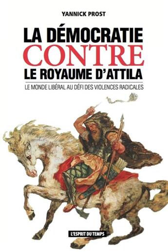 Couverture du livre « La democratie contre le royaume d'attila - le monde liberal au defi des violences radicales » de Yannick Prost aux éditions L'esprit Du Temps