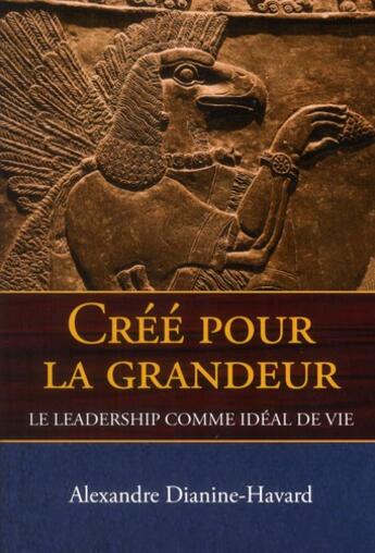 Couverture du livre « Créé pour la grandeur ; le leadership comme idéal de vie » de Alexandre Dianine-Havard aux éditions Le Laurier