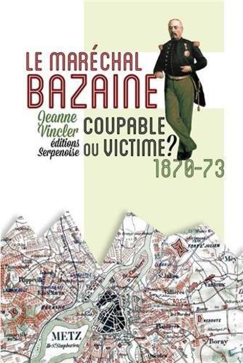 Couverture du livre « Marechal bazaine : coupable ou victime ? » de Jeanne Vincler aux éditions Serpenoise