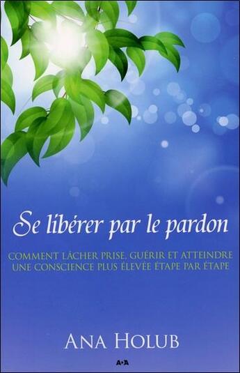 Couverture du livre « Se libérer par le pardon ; pour graduellement lâcher prise, guérir, et atteindre une conscience plus élevée » de Ana Holub aux éditions Ada