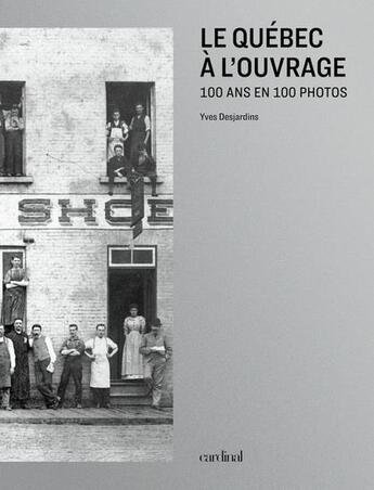 Couverture du livre « Le quebec a l'ouvrage. 100 ans en 100 photos » de Yves Desjardins aux éditions Cardinal Editions