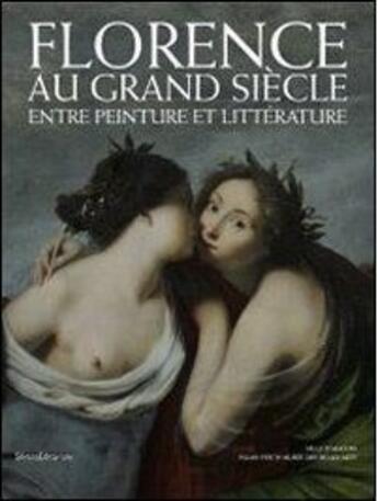 Couverture du livre « Florence au grand siècle ; entre peinture et littérature » de Elena Fumagalli et Massimiliano Rossi aux éditions Silvana