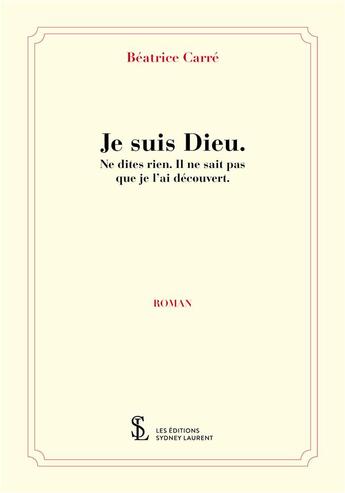 Couverture du livre « Je suis dieu. ne dites rien.il ne sait pas que je l'ai decouvert. » de Carre Beatrice aux éditions Sydney Laurent