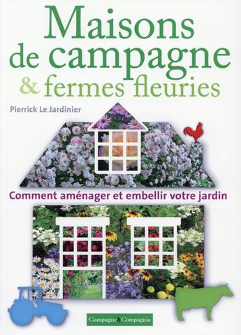 Couverture du livre « Maisons de campagne & fermes fleuries ; comment aménager et embellir votre jardin » de Pierrick Le Jardinier aux éditions France Agricole