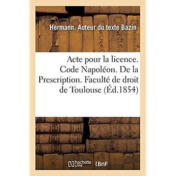 Couverture du livre « Acte pour la licence. Code Napoléon. De la Prescription. Code de commerce. De la lettre de change : A quelle juridiction administrative appartient ce qui concerne le trésor public » de Bazin Hermann aux éditions Hachette Bnf