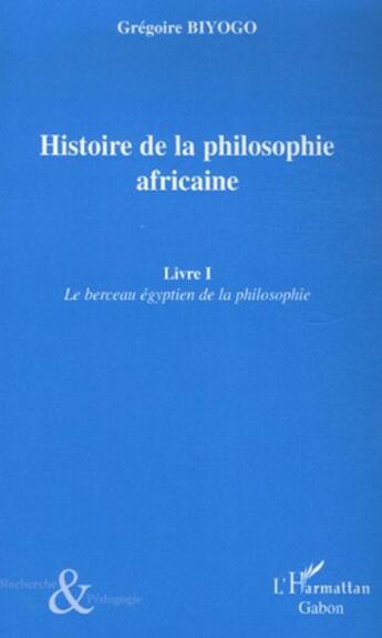 Couverture du livre « Histoire de la philosophie africaine t.1 ; le berceau égyptien de la philosophie » de Gregoire Biyogo aux éditions L'harmattan