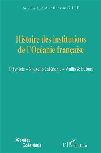 Couverture du livre « Histoire des institutions de l'Océanie française ; Polynésie ; nouvelle Calédonie ; Wallis & Futuna » de Bernard Gille et Antoine Leca aux éditions L'harmattan