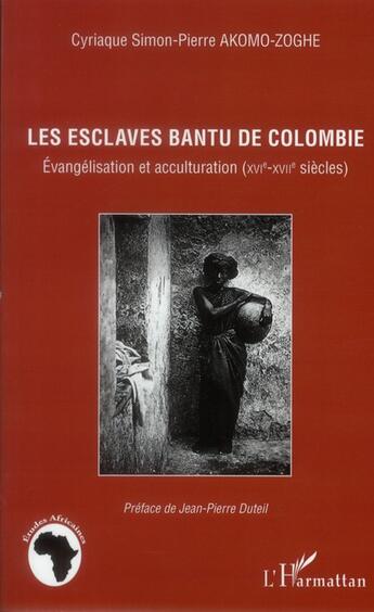 Couverture du livre « Les esclaves Bantu de Colombie ; évangélisation et acculturation (XVI-XVII siècles) » de Cyriaque Simon-Pierre Akomo-Zoghe aux éditions L'harmattan