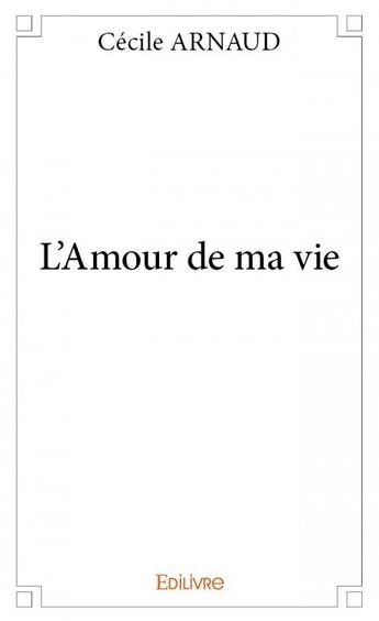 Couverture du livre « L'amour de ma vie » de Cecile Arnaud aux éditions Edilivre