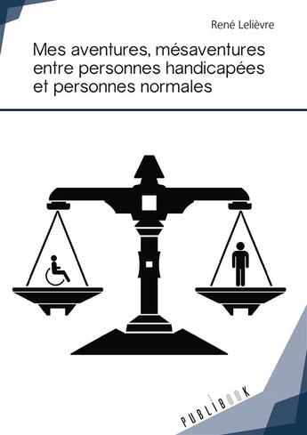 Couverture du livre « Mes aventures, mésaventures entre personnes handicapées et personnes normales » de Rene Lelievre aux éditions Publibook