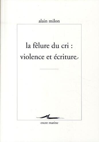 Couverture du livre « La fêlure du cri ; violence et écriture » de Alain Milon aux éditions Encre Marine