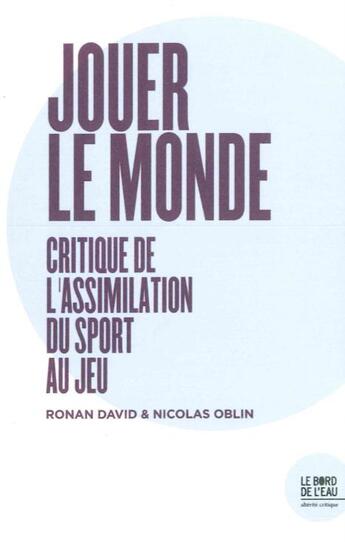 Couverture du livre « Jouer le monde ; critique de l'assimilation du sport au jeu » de Nicolas Oblin et David Ronan aux éditions Bord De L'eau