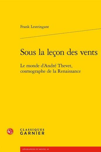 Couverture du livre « Sous la leçon des vents ; le monde d'André Thevet, cosmographe de la Renaissance » de Frank Lestringant aux éditions Classiques Garnier