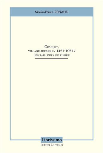 Couverture du livre « Crançot, village jurassien 1421-1921 : les tailleurs de pierre » de Marie-Paule Renaud aux éditions Librissimo Phenix