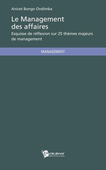 Couverture du livre « Le management des affaires ; esquisse de réflexion sur 25 thèmes majeurs de management » de Anicet Bongo Ondimba aux éditions Publibook