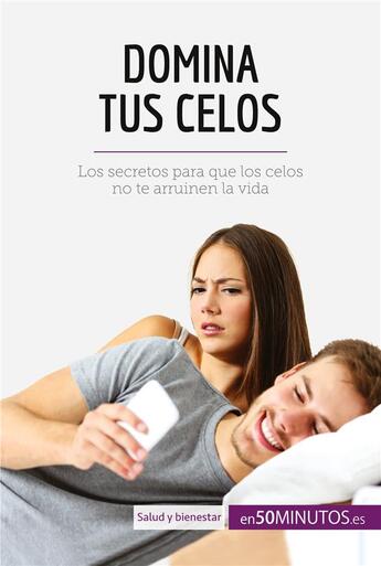 Couverture du livre « Domina tus celos : Los secretos para que los celos no te arruinen la vida » de 50minutos aux éditions 50minutos.es