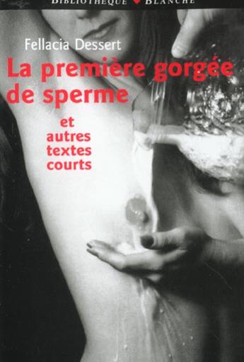 Couverture du livre « La premiere gorgee de sperme et autres textes courts » de Fellatia Dessert et Marjorie Faust et Anne Cecile aux éditions Blanche