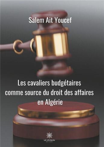 Couverture du livre « Les cavaliers budgétaires comme source du droit des affaires en Algérie » de Salem Ait Youcef aux éditions Le Lys Bleu