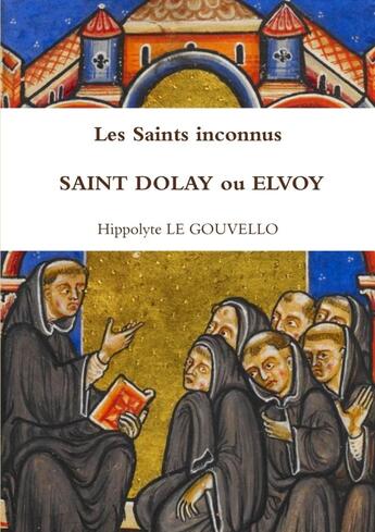 Couverture du livre « Les saints inconnus saint Dolay ou Elvoy » de Hippolyte Le Gouvello aux éditions Lulu