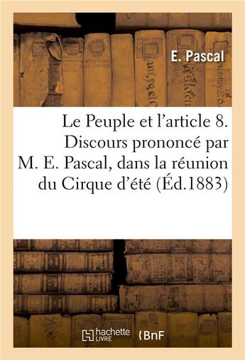 Couverture du livre « Le peuple et l'article 8. discours prononce par m. e. pascal, dans la reunion du cirque d'ete - , le » de Pascal-E aux éditions Hachette Bnf