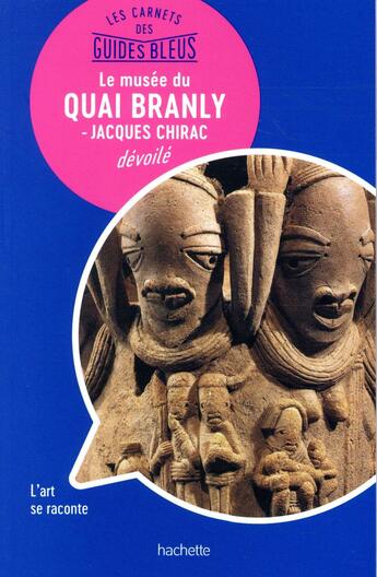 Couverture du livre « Les carnets des guides bleus : le musée du quai Branly » de Collectif Hachette aux éditions Hachette Tourisme