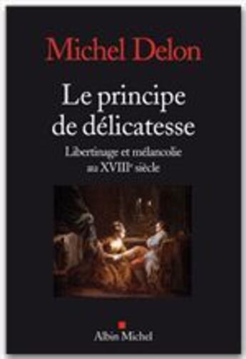 Couverture du livre « Le principe de délicatesse ; libertinage et mélancolie au XVIIIe siècle » de Michel Delon aux éditions Albin Michel