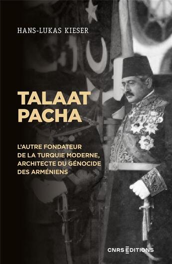 Couverture du livre « Talaat Pacha : l'autre fondateur de la Turquie moderne, architecte du génocide des arméniens » de Hans-Lukas Kieser aux éditions Cnrs