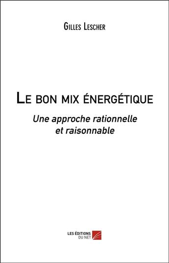 Couverture du livre « Le bon mix énergetique : une approche rationnelle et raisonnable » de Gilles Lescher aux éditions Editions Du Net