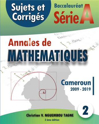 Couverture du livre « Annales de mathématiques, baccalauréat A, Cameroun, 2009 - 2019 ; sujets et corrigés » de Christian Valéry Nguembou Tagne aux éditions Books On Demand